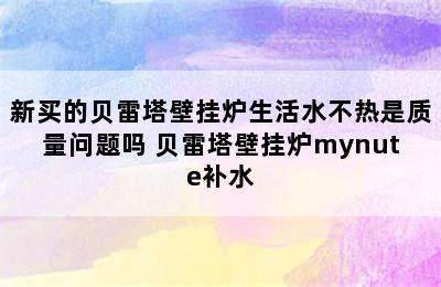 新买的贝雷塔壁挂炉生活水不热是质量问题吗 贝雷塔壁挂炉mynute补水